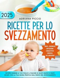 Ricette per lo Svezzamento: Scopri insieme a tuo figlio il piacere di gusti nuovi e pasti sicuri con la tua guida pratica dall'inizio del divezzamento