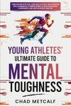 Young Athletes' Ultimate Guide to Mental Toughness: Turn failure into fuel, loss into victory, and setbacks into comebacks. 5 Simple Steps to Build Resilience, Confidence, and Grit in Sports and Life