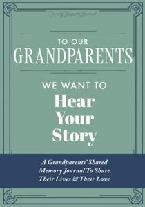 To Our Grandparents, We Want to Hear Your Story: A Grandparents' Shared Memory Journal To Share Their Lives & Their Love