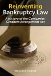 Reinventing Bankruptcy Law: A History of the Companies’ Creditors Arrangement Act: A History of the Companies' Creditors Arrangement Act