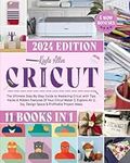 Cricut: 11 Books in 1 - The Ultimate Step-By-Step Guide to Mastering Cricut with Tips, Hacks & Hidden Features Of Your Cricut Maker 3, Explore Air 2, Joy, Design Space & Profitable Project Ideas.