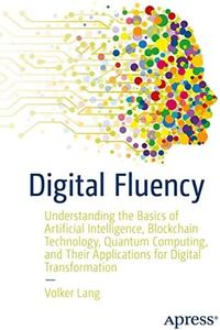 Digital Fluency: Understanding the Basics of Artificial Intelligence, Blockchain Technology, Quantum Computing, and Their Applications for Digital Transformation