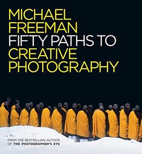 Fifty Paths to Creative Photography (The Photographer's Eye Book 6)