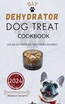 Dehydrator Dog Treat Cookbook : Easy and Tasty Dehydrated treats for Busy Dog Parents.