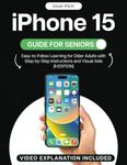 iPhone 15 Guide for Seniors: Easy-to-Follow Learning for Older Adults with Step-by-Step Instructions and Visual Aids [II EDITION] (Apple Tech Guides)