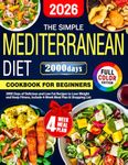 The Simple Mediterranean Diet Cookbook for Beginners: 2000 Days of Delicious and Low Fat Recipes to Lose Weight and Keep Fitness, Include 4-Week Meal Plan & Shopping List (Color Edition)