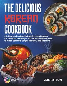 The Delicious Korean Cookbook: 60+ Easy and Authentic Step-by-Step Recipes for Everyday Cooking — From Kimchi and Banchan to Meat, Seafood, Soups, Noodles, and Desserts (Full Color Edition)