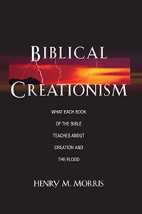 Biblical Creationism: What Each Book of the Bible Teaches About Creation & the Flood