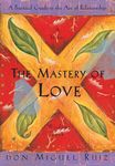 The Mastery Of Love: A Practical Guide To The Art Of Relationship, A Toltec Wisdom Book