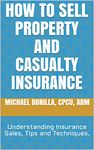 How to Sell Property and Casualty Insurance.: Understanding Insurance Sales, Tips and Techniques.