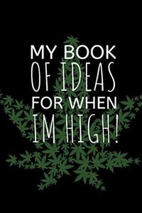 My Book Of Ideas For When I'm High!: The Perfect Notebook To keep A Diary Of Your Highdeas Before You Forget!