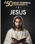 The 50 Most Powerful Teachings of Jesus | To Change Your Life | His Top 50 Quotes Explained Simply: With Concrete Examples & Implementation for Transforming Your Existence