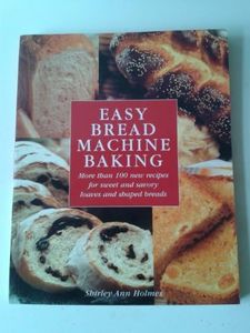 Easy Bread Machine Baking: More Than 100 Recipes for Sweet and Savoury Loaves and Shaped Breads