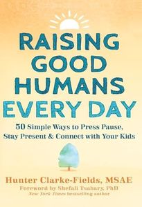 Raising Good Humans Every Day: 50 Simple Ways to Press Pause, Stay Present, and Connect with Your Kids