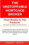 The Unstoppable Mortgage Broker: Your Path from Rookie to Top Producer