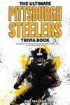 The Ultimate Pittsburgh Steelers Trivia Book: A Collection of Amazing Trivia Quizzes and Fun Facts for Die-Hard Steelers Fans!