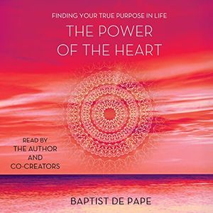 The Power of the Heart: Finding Your True Purpose in Life