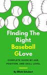 Baseball Glove: Finding the right baseball glove for each age, position, and skill level. Glove guide for outfielders, infielders, pitchers, and catchers. (Baseball Glove, Bats, Cleats, Gear)