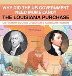 Why Did the US Government Need More Land? The Louisiana Purchase - US History Books | Children's American History