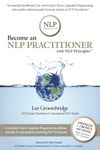 Become an NLP Practitioner with NLP Principles: The essential Neuro Linguistic Programming Practitioner Certification Handbook and Reference Book