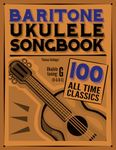 Baritone Ukulele Songbook: 100 All Time Classics