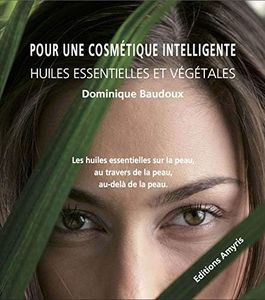 Pour une cosmétique intelligente - Huiles essentielles et végétales : Les huiles essentielles sur la peau, au travers de la peau, au-delà de la peau