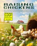 Raising Chickens: How to Sustain Your Garden’s Ecosystem, Keep Away Predators to Protect Your Flock, and Raise Healthy Chickens for Homegrown Eggs