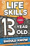 Life Skills Every 13 Year Old Should Know: An Essential Book For Teen Boys and Girls To Unlock Their Secret Superpowers and Be Successful, Healthy, and Happy