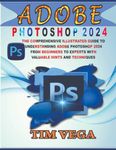 ADOBE PHOTOSHOP 2024 USER GUIDE: THE COMPREHENSIVE ILLUSTRATED GUIDE TO UNDERSTANDING ADOBE PHOTOSHOP 2024 FROM BEGINNERS TO EXPERTS WITH VALUABLE HINTS AND TECHNIQUES