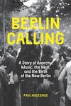 Berlin Calling: A Story of Anarchy, Music, The Wall, and the Birth of the New Berlin