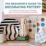 The Beginner's Guide to Decorating Pottery: An Introduction to Glazes, Patterns, Inlay, Luster, and Dimensional Designs (Volume 3) (Essential Ceramics Skills, 3)