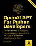 OpenAI GPT For Python Developers: The art and science of developing intelligent apps with OpenAI GPT-3, DALL·E 2, CLIP, and Whisper - Suitable for learners of all levels