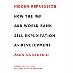 Hidden Repression: How the IMF and World Bank Sell Exploitation as Development: Books by Alex Gladstein