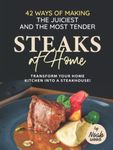 42 Ways of Making the Juiciest and the Most Tender Steaks at Home: Transform Your Home Kitchen into a Steakhouse!