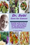 Dr. Sebi Cure for Cancer: Comprehensive guide on how to Detoxify, Treat and Cure Cancer with the help of Dr. Sebi approved Diets and Herbal Medicine.