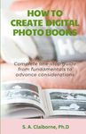 How to Create Digital Photo Books: Complete one stop guide from fundamentals to advance considerations