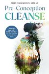 Pre-Conception Cleanse: Detoxify Your Life - Inside and Out - For The Optimal Health of Your Baby