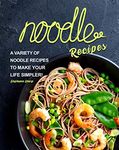 Noodle Recipes: A Variety of Noodle Recipes to Make Your Life Simpler!