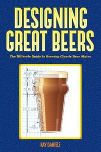 Designing Great Beers: The Ultimate Guide to Brewing Classic Beer Styles