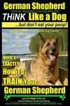 German Shepherd, German Shepherd Training AAA AKC: Think Like a Dog, But Don't Eat Your Poop!: German Shepherd Breed Expert Dog Training | Here's EXACTLY How To TRAIN Your German Shepherd: 2