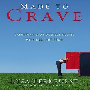Made to Crave: Satisfying Your Deepest Desire with God, Not Food