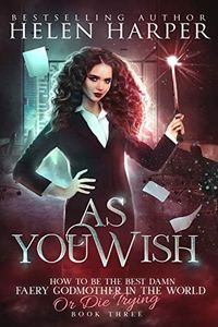 As You Wish (How To Be The Best Damn Faery Godmother In The World (Or Die Trying) Book 3)