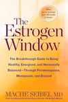 The Estrogen Window: The Breakthrough Guide to Being Healthy, Energized, and Hormonally Balanced--Through Perimenopause, Menopause, and Beyond