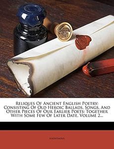 Reliques Of Ancient English Poetry: Consisting Of Old Heroic Ballads, Songs, And Other Pieces Of Our Earlier Poets: Together With Some Few Of Later Date, Volume 2...