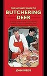 The Ultimate Guide to Butchering Deer: A Step-By-Step Guide to Field Dressing, Skinning, Aging, and Butchering Deer (Ultimate Guide To... (Skyhorse)) (The Ultimate Guides)