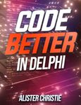 Code Better in Delphi: The practice of writing maintainable, reliable, and scalable code in Delphi.