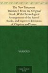 The New Testament Translated From the Original Greek, With Chronological Arrangement of the Sacred Books, and Improved Divisions of Chapters and Verses.