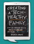 Creating a Tech-Healthy Family: Ten Must-Have Conversations to Help You Worry Less and Connect More With Your Kids