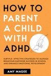 Parenting a Child With ADHD: E!ective Strategies to Manage Behavior, Empower Success in School, and Enhance Emotional Development