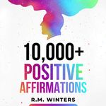 10,000+ Positive Affirmations: Affirmations for Health, Success, Wealth, Love, Happiness, Fitness, Weight Loss, Self-Esteem, Confidence, Sleep, Healing, Abundance, Motivational Quotes, and Much More!